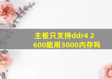 主板只支持ddr4 2600能用3000内存吗